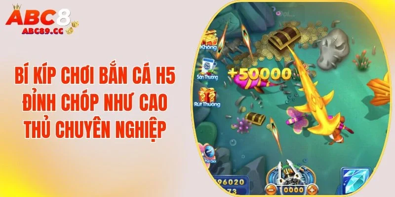 Bí Kíp Chơi Bắn Cá H5 Đỉnh Chóp Như Cao Thủ Chuyên Nghiệp